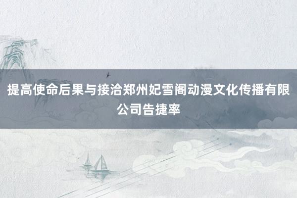 提高使命后果与接洽郑州妃雪阁动漫文化传播有限公司告捷率